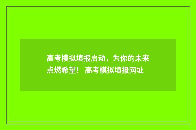 高考模拟填报启动,为你的未来点燃希望! 高考模拟填报网址