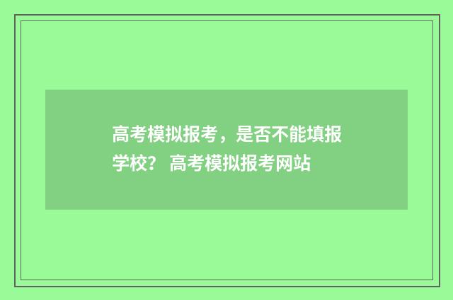 高考模拟报考,是否不能填报学校? 高考模拟报考网站