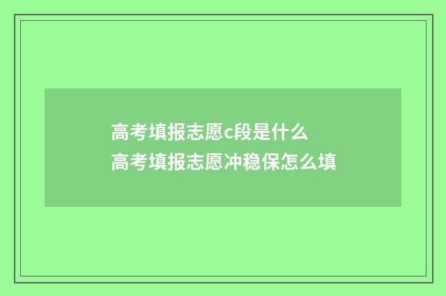 高考填报志愿c段是什么 高考填报志愿冲稳保怎么填
