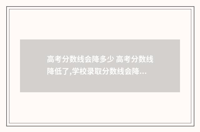 高考分数线会降多少 高考分数线降低了,学校录取分数线会降低吗?