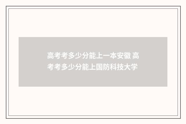 高考考多少分能上一本安徽 高考考多少分能上国防科技大学