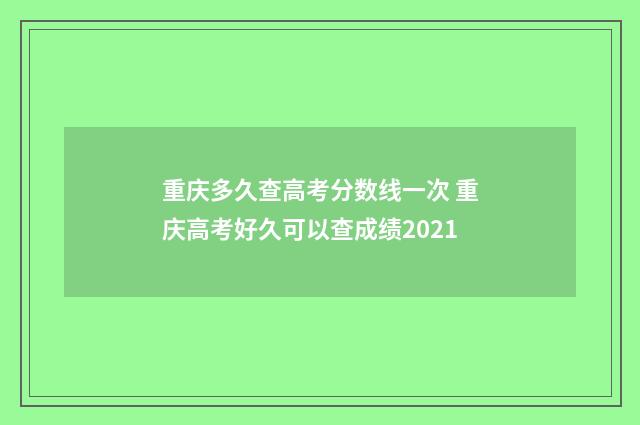 重庆多久查高考分数线一次 重庆高考好久可以查成绩2021