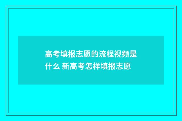 高考填报志愿的流程视频是什么 新高考怎样填报志愿