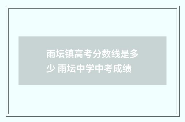 雨坛镇高考分数线是多少 雨坛中学中考成绩