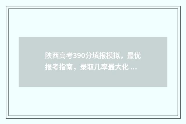 陕西高考390分填报模拟，最优报考指南，录取几率最大化 今年高考363分陕西