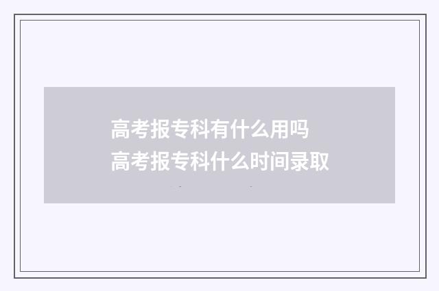 高考报专科有什么用吗 高考报专科什么时间录取