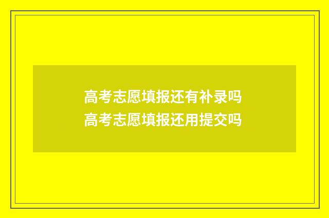 高考志愿填报还有补录吗 高考志愿填报还用提交吗