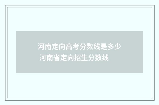 河南定向高考分数线是多少 河南省定向招生分数线