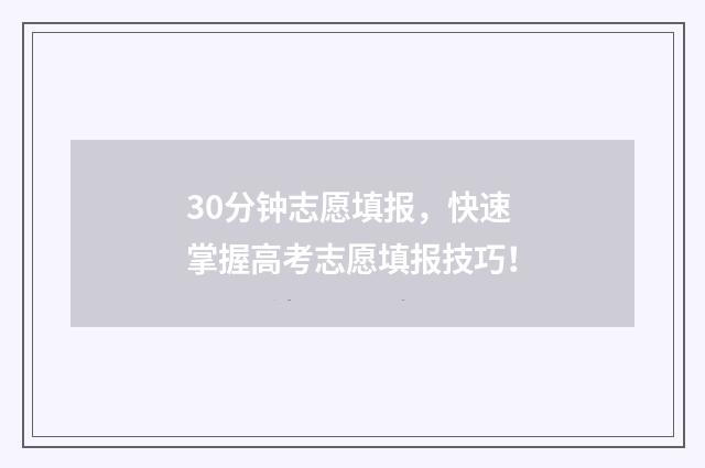 30分钟志愿填报，快速掌握高考志愿填报技巧！