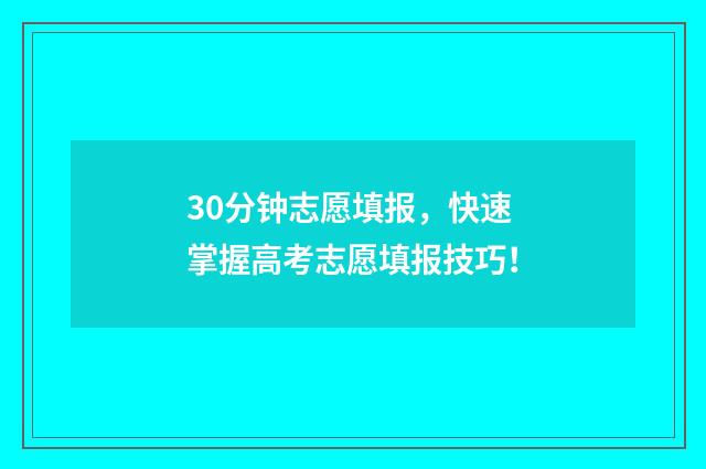 30分钟志愿填报，快速掌握高考志愿填报技巧！