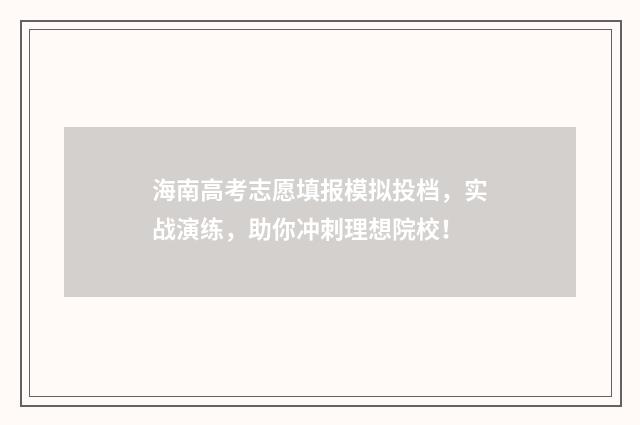 海南高考志愿填报模拟投档，实战演练，助你冲刺理想院校！