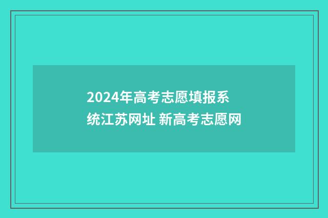 2024年高考志愿填报系统江苏网址 新高考志愿网