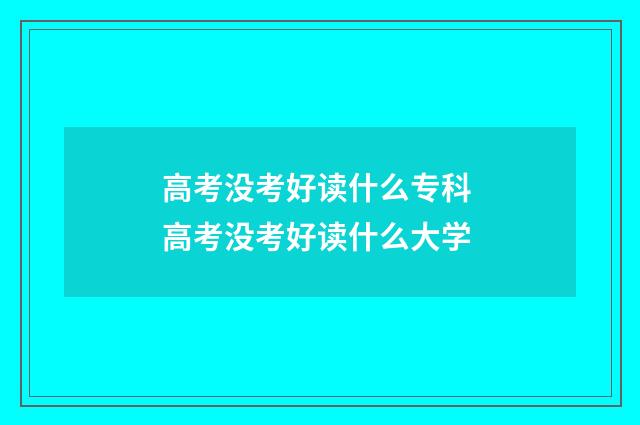 高考没考好读什么专科 高考没考好读什么大学