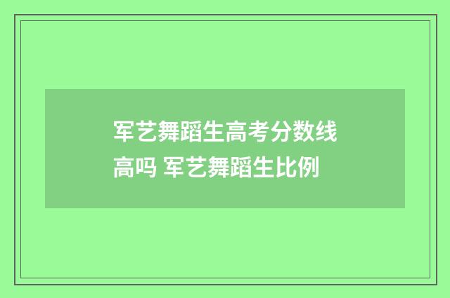 军艺舞蹈生高考分数线高吗 军艺舞蹈生比例