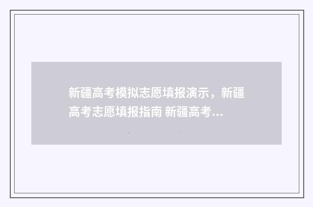 新疆高考模拟志愿填报演示，新疆高考志愿填报指南 新疆高考模拟志愿填报系统登录