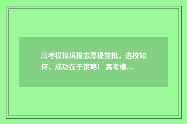 高考模拟填报志愿提前批,选校如何,成功在于策略! 高考模拟填报志愿入口