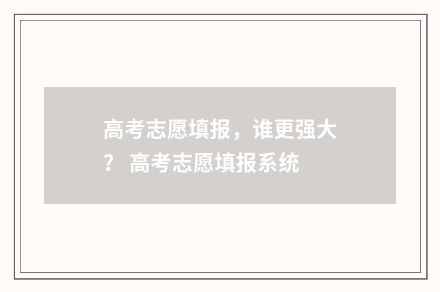 高考志愿填报，谁更强大？ 高考志愿填报系统