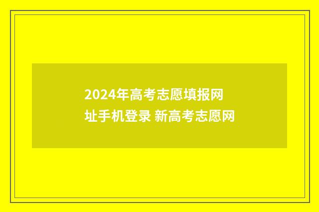 2024年高考志愿填报网址手机登录 新高考志愿网