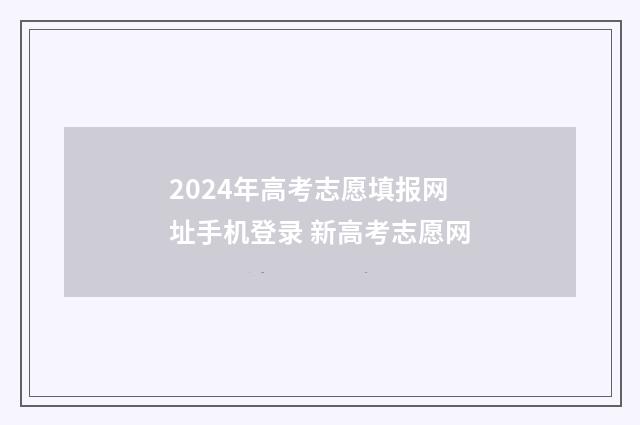 2024年高考志愿填报网址手机登录 新高考志愿网