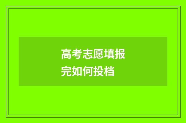 高考志愿填报完如何投档