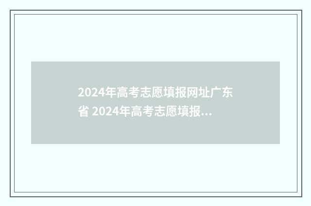 2024年高考志愿填报网址广东省 2024年高考志愿填报有新政策