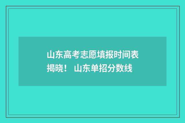山东高考志愿填报时间表揭晓！ 山东单招分数线