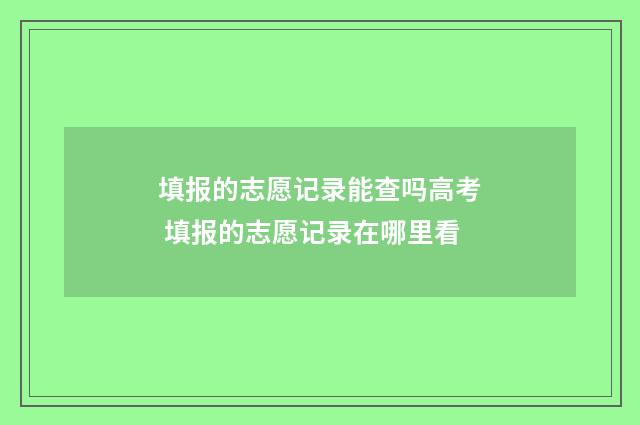 填报的志愿记录能查吗高考 填报的志愿记录在哪里看