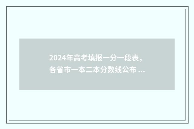2024年高考填报一分一段表，各省市一本二本分数线公布 高考志愿填报时间2024