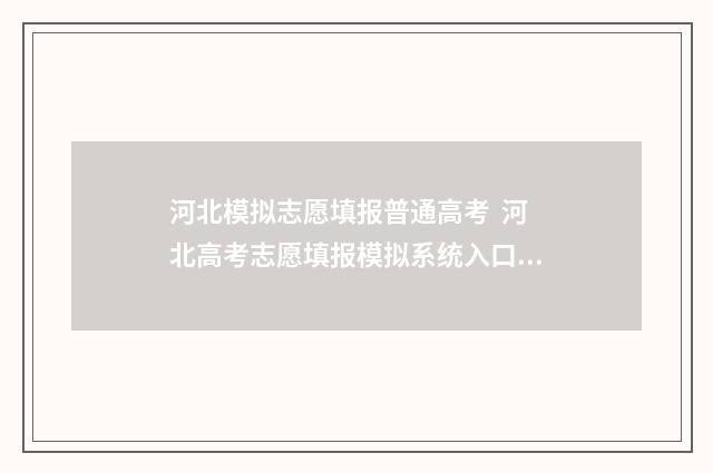 河北模拟志愿填报普通高考  河北高考志愿填报模拟系统入口 河北模拟志愿填报