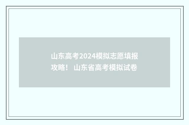 山东高考2024模拟志愿填报攻略！ 山东省高考模拟试卷