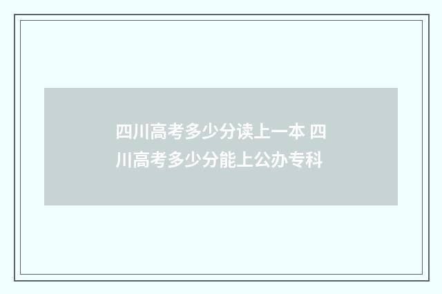 四川高考多少分读上一本 四川高考多少分能上公办专科