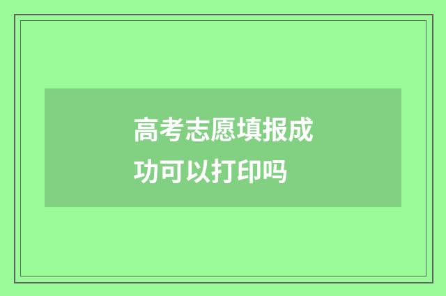 高考志愿填报成功可以打印吗