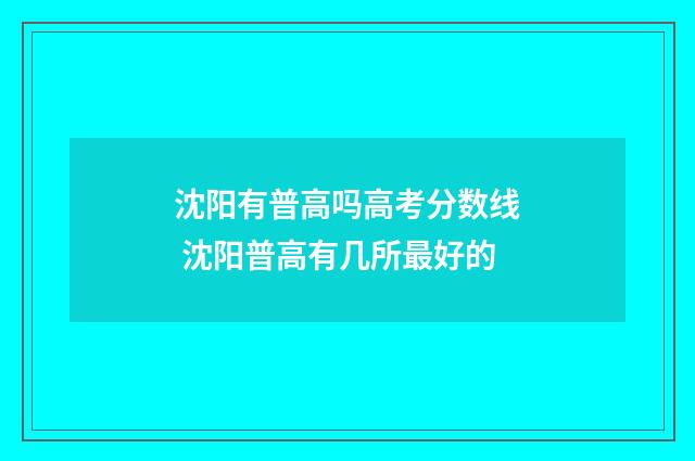 沈阳有普高吗高考分数线 沈阳普高有几所最好的