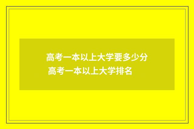 高考一本以上大学要多少分 高考一本以上大学排名