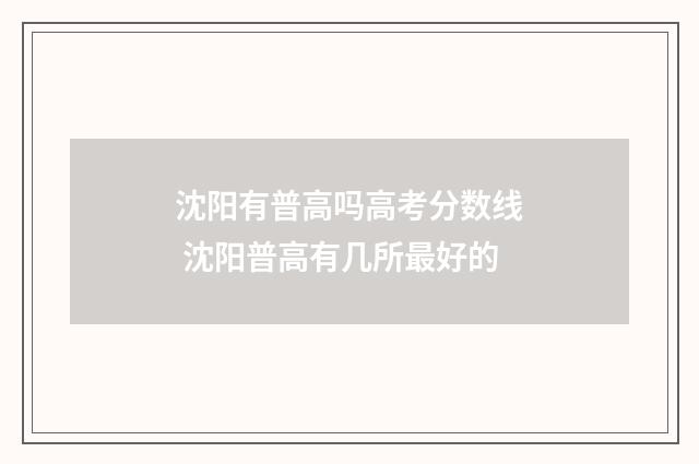 沈阳有普高吗高考分数线 沈阳普高有几所最好的
