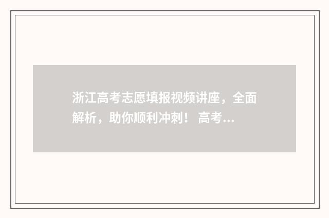 浙江高考志愿填报视频讲座,全面解析,助你顺利冲刺! 高考志愿填报专家