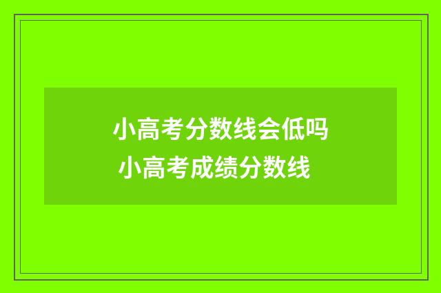 小高考分数线会低吗 小高考成绩分数线