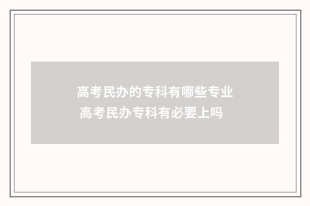 高考民办的专科有哪些专业 高考民办专科有必要上吗