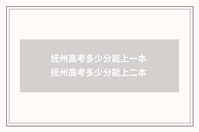 抚州高考多少分能上一本 抚州高考多少分能上二本