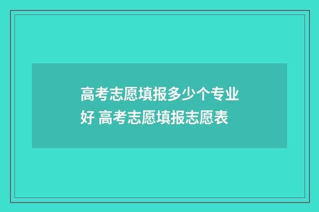 高考志愿填报多少个专业好 高考志愿填报志愿表