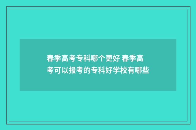 春季高考专科哪个更好 春季高考可以报考的专科好学校有哪些
