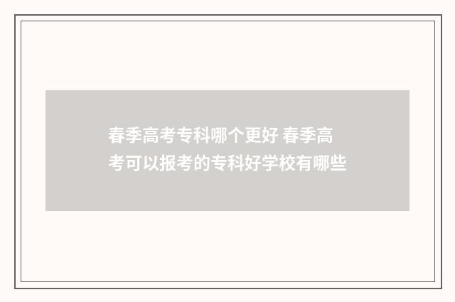 春季高考专科哪个更好 春季高考可以报考的专科好学校有哪些