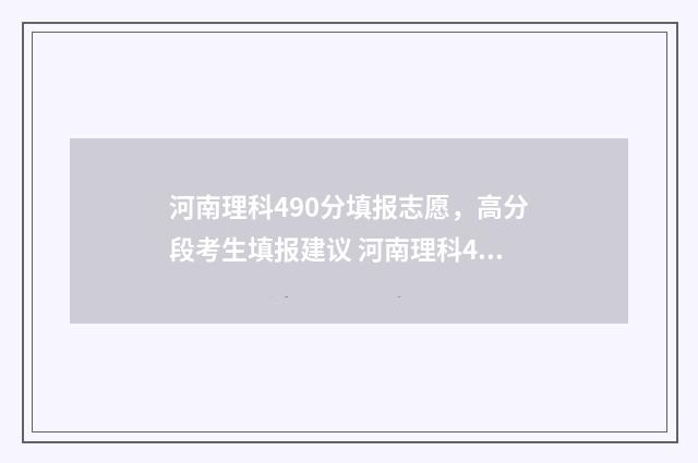 河南理科490分填报志愿，高分段考生填报建议 河南理科405分