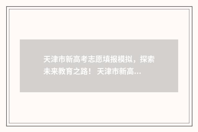 天津市新高考志愿填报模拟，探索未来教育之路！ 天津市新高考志愿辅助服务平台官网
