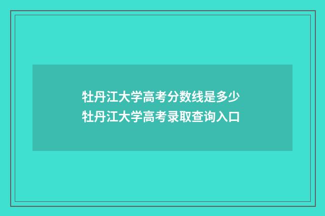 牡丹江大学高考分数线是多少 牡丹江大学高考录取查询入口
