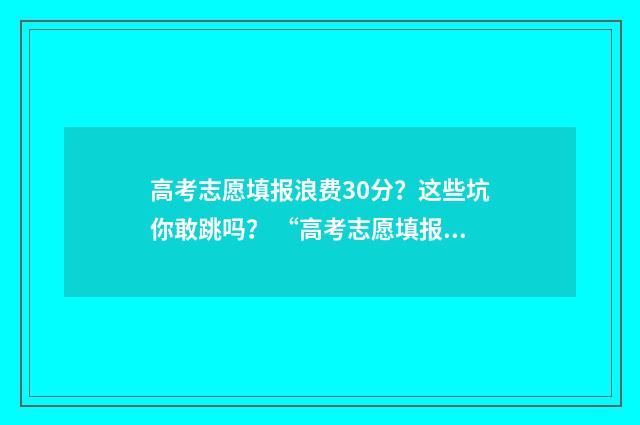 高考志愿填报浪费30分?这些坑你敢跳吗? “高考志愿填报”