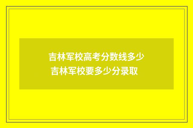 吉林军校高考分数线多少 吉林军校要多少分录取