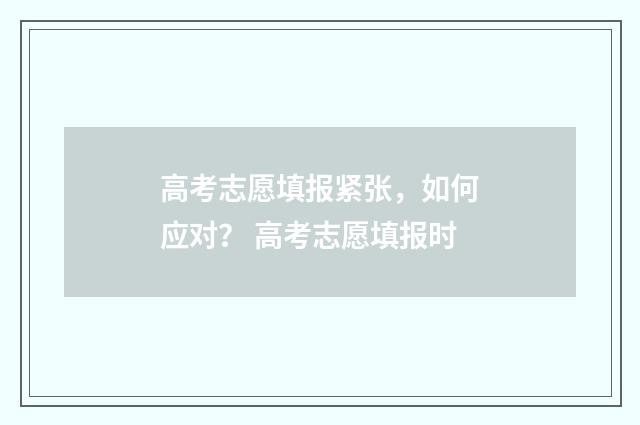 高考志愿填报紧张，如何应对？ 高考志愿填报时