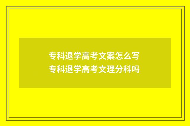 专科退学高考文案怎么写 专科退学高考文理分科吗