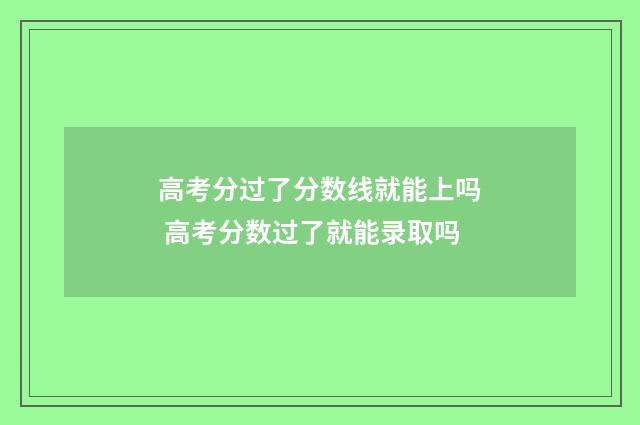 高考分过了分数线就能上吗 高考分数过了就能录取吗